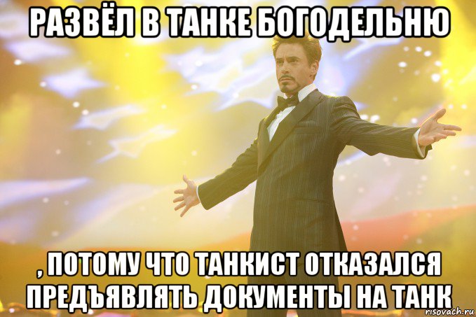 развёл в танке богодельню , потому что танкист отказался предъявлять документы на танк, Мем Тони Старк (Роберт Дауни младший)