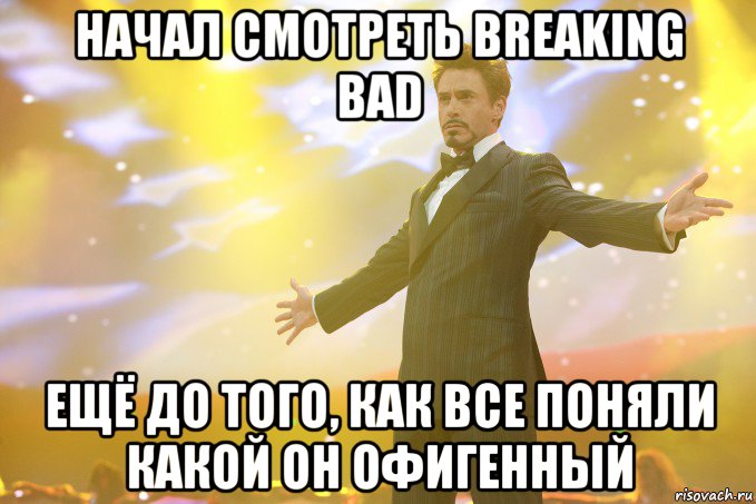 Начал смотреть breaking bad ещё до того, как все поняли какой он офигенный, Мем Тони Старк (Роберт Дауни младший)