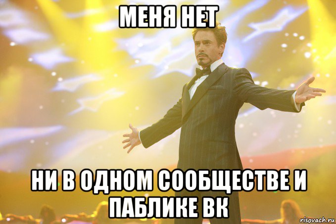 Меня нет ни в одном сообществе и паблике ВК, Мем Тони Старк (Роберт Дауни младший)