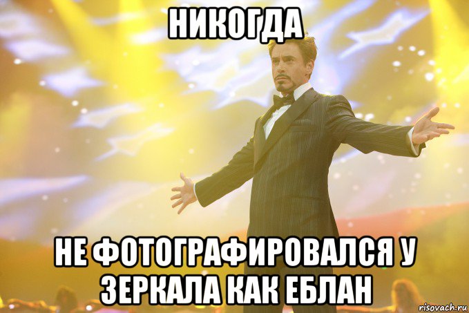 Никогда Не фотографировался у зеркала как еблан, Мем Тони Старк (Роберт Дауни младший)
