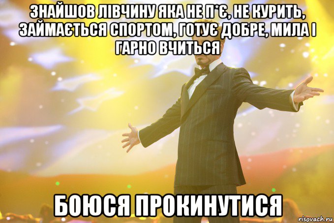знайшов лівчину яка не п*є, не курить, займається спортом, готує добре, мила і гарно вчиться боюся прокинутися, Мем Тони Старк (Роберт Дауни младший)