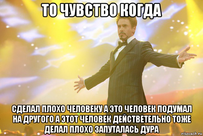 То чувство когда Сделал плохо человеку а это человек подумал на другого а этот человек действетельно тоже делал плохо запуталась дура, Мем Тони Старк (Роберт Дауни младший)