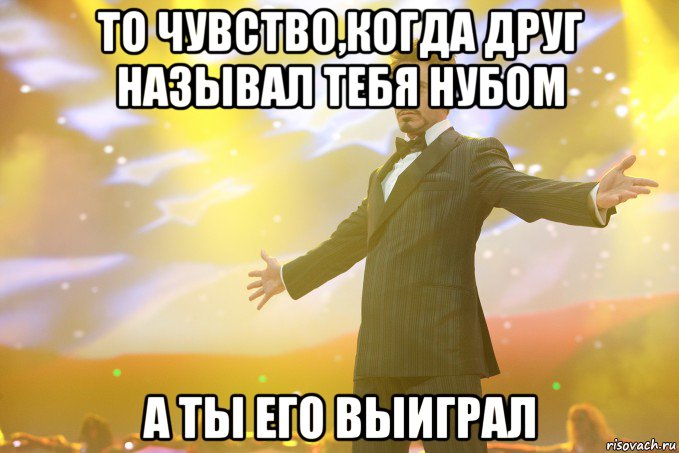 то чувство,когда друг называл тебя нубом а ты его выиграл, Мем Тони Старк (Роберт Дауни младший)