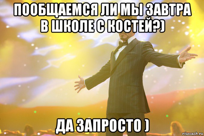 Пообщаемся ли мы завтра в школе с Костей?) Да запросто ), Мем Тони Старк (Роберт Дауни младший)