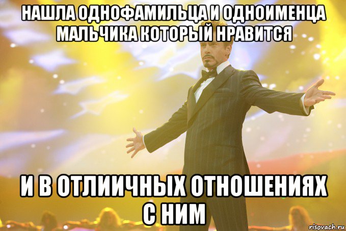 нашла однофамильца и одноименца мальчика который нравится и в отлиичных отношениях с ним, Мем Тони Старк (Роберт Дауни младший)