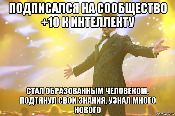 ПОДПИСАЛСЯ НА СООБЩЕСТВО +10 К ИНТЕЛЛЕКТУ СТАЛ ОБРАЗОВАННЫМ ЧЕЛОВЕКОМ, ПОДТЯНУЛ СВОИ ЗНАНИЯ, УЗНАЛ МНОГО НОВОГО, Мем Тони Старк (Роберт Дауни младший)