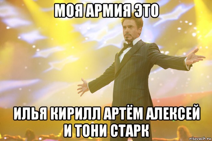 Моя армия это ИЛЬЯ КИРИЛЛ АРТЁМ АЛЕКСЕЙ И ТОНИ СТАРК, Мем Тони Старк (Роберт Дауни младший)