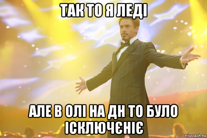 ТАК ТО Я ЛЕДІ АЛЕ В ОЛІ НА ДН ТО БУЛО ІСКЛЮЧЄНІЄ, Мем Тони Старк (Роберт Дауни младший)