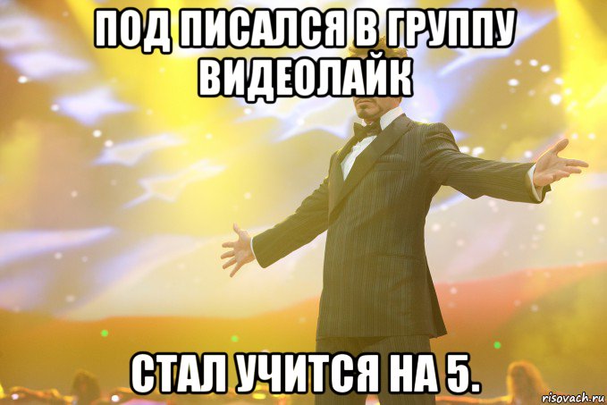 Под писался в группу видеолайк Стал учится на 5., Мем Тони Старк (Роберт Дауни младший)