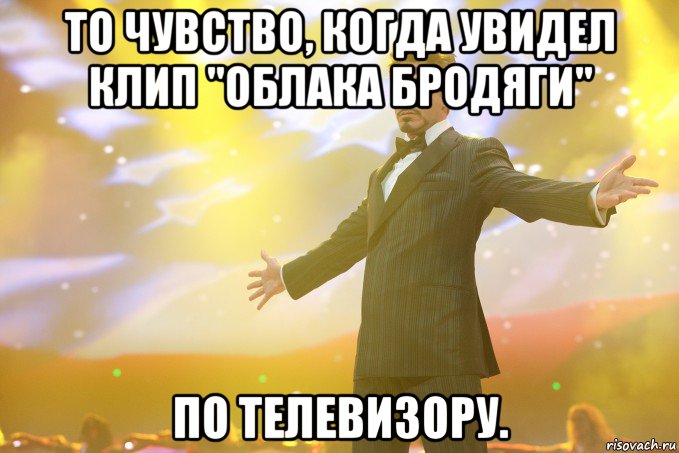 ТО чувство, когда увидел клип "Облака бродяги" По телевизору., Мем Тони Старк (Роберт Дауни младший)