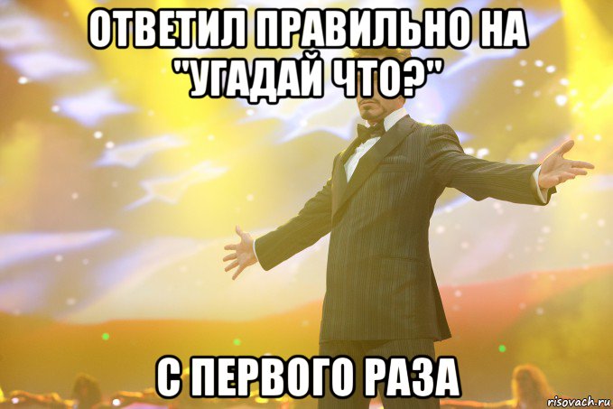 Ответил правильно на "Угадай что?" С первого раза, Мем Тони Старк (Роберт Дауни младший)