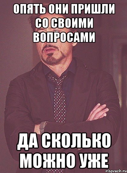 Опять они пришли со своими вопросами Да сколько можно уже, Мем твое выражение лица