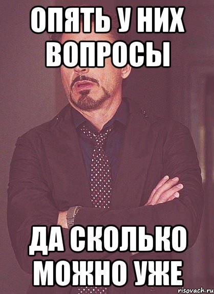 Опять у них вопросы Да сколько можно уже, Мем твое выражение лица