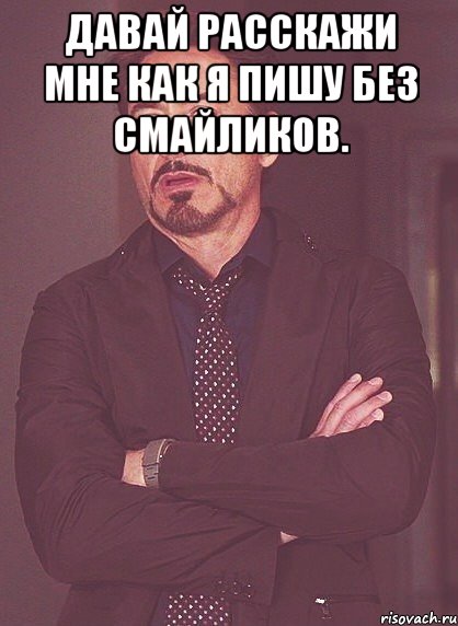 Давай расскажи мне как я пишу без смайликов. , Мем твое выражение лица