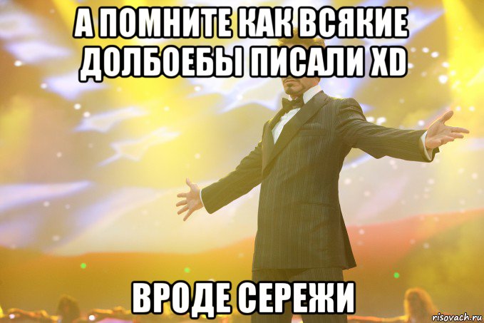 а помните как всякие долбоебы писали xD вроде Сережи, Мем Тони Старк (Роберт Дауни младший)