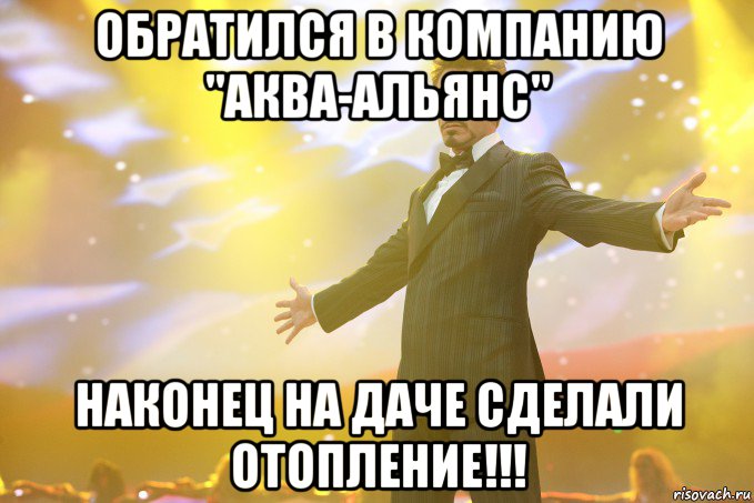 ОБРАТИЛСЯ В КОМПАНИЮ "АКВА-АЛЬЯНС" НАКОНЕЦ НА ДАЧЕ СДЕЛАЛИ ОТОПЛЕНИЕ!!!, Мем Тони Старк (Роберт Дауни младший)