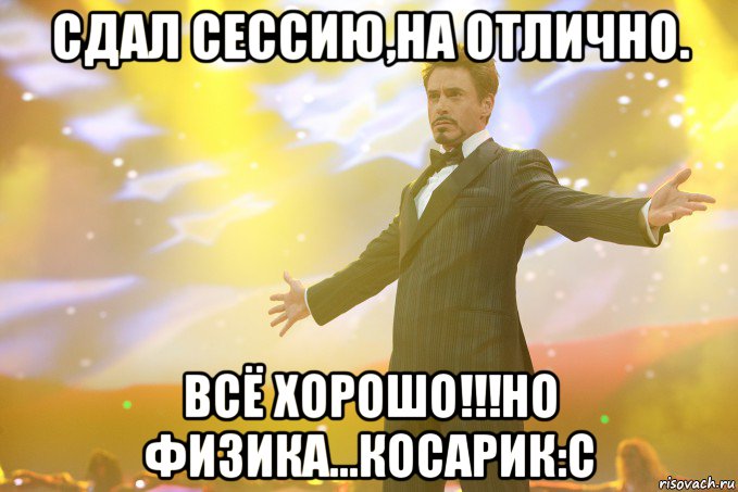 Сдал сессию,на отлично. Всё хорошо!!!Но физика...Косарик:с, Мем Тони Старк (Роберт Дауни младший)