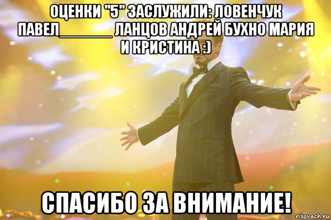 оценки "5" заслужили: Ловенчук Павел______ Ланцов Андрей Бухно Мария И Кристина :) СПАСИБО ЗА ВНИМАНИЕ!, Мем Тони Старк (Роберт Дауни младший)