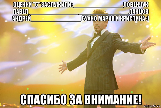 оценки "5" заслужили: _______________Ловенчук Павел_______________ _______________Ланцов Андрей_______________ Бухно Мария И Кристина :) СПАСИБО ЗА ВНИМАНИЕ!, Мем Тони Старк (Роберт Дауни младший)