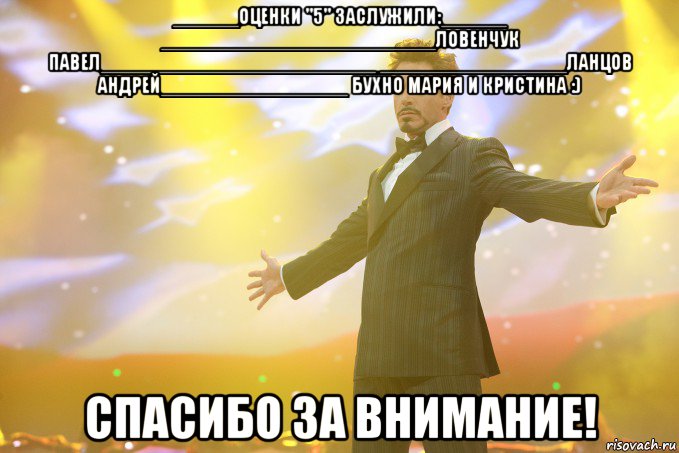 ______оценки "5" заслужили:______ _________________________Ловенчук Павел_________________________ _________________Ланцов Андрей_________________ Бухно Мария И Кристина :) СПАСИБО ЗА ВНИМАНИЕ!, Мем Тони Старк (Роберт Дауни младший)