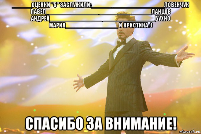 ______оценки "5" заслужили:______ ________________Ловенчук Павел________________ ________________Ланцов Андрей________________ ________________Бухно Мария________________ И Кристина :) СПАСИБО ЗА ВНИМАНИЕ!, Мем Тони Старк (Роберт Дауни младший)