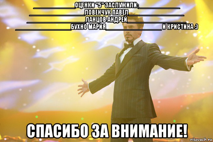 ____________оценки "5" заслужили:____________ ________________Ловенчук Павел________________ _________________Ланцов Андрей_________________ ________________Бухно Мария________________ И Кристина :) СПАСИБО ЗА ВНИМАНИЕ!, Мем Тони Старк (Роберт Дауни младший)