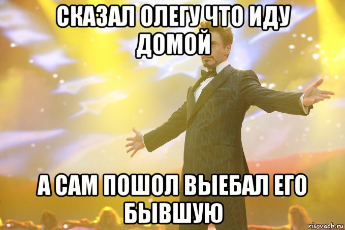 сказал Олегу что иду домой а сам пошол выебал его бывшую, Мем Тони Старк (Роберт Дауни младший)