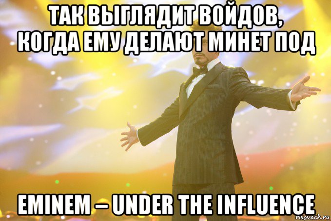 Так выглядит Войдов, когда ему делают минет под Eminem – Under The Influence, Мем Тони Старк (Роберт Дауни младший)