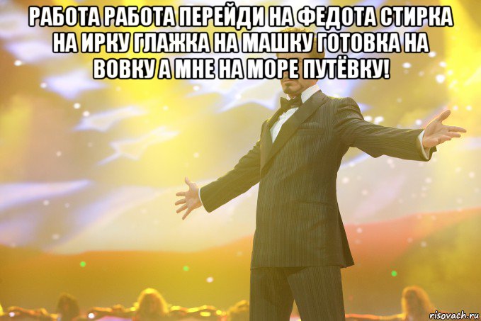 работа работа перейди на федота стирка на ирку глажка на машку готовка на вовку а мне на море путёвку! , Мем Тони Старк (Роберт Дауни младший)