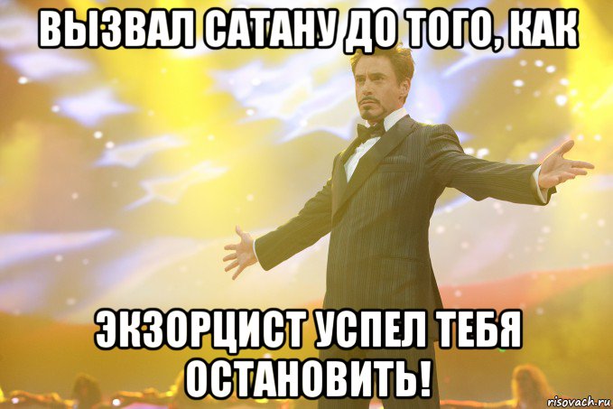 Вызвал Сатану до того, как экзорцист успел тебя остановить!, Мем Тони Старк (Роберт Дауни младший)