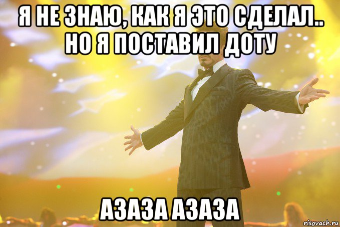 Я не знаю, как я это сделал.. но я поставил ДОТУ АЗАЗА АЗАЗА, Мем Тони Старк (Роберт Дауни младший)