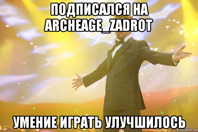 подписался на ArcheAge_Zadrot Умение играть улучшилось, Мем Тони Старк (Роберт Дауни младший)