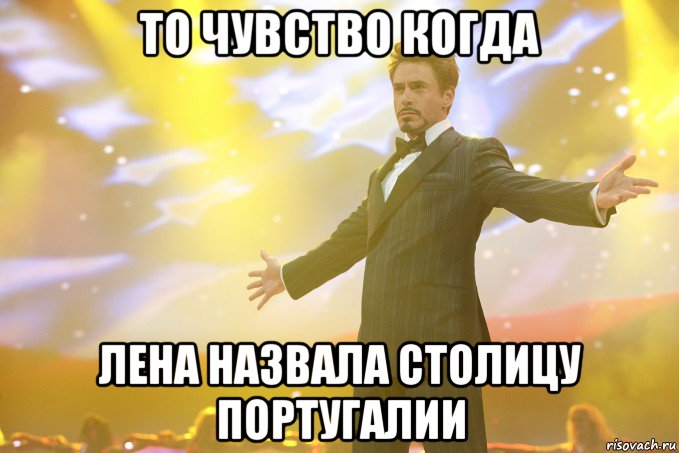 то чувство когда Лена назвала столицу португалии, Мем Тони Старк (Роберт Дауни младший)