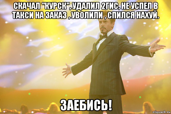 Скачал "Курск", удалил 2гис, не успел в такси на заказ , уволили , спился нахуй. Заебись!, Мем Тони Старк (Роберт Дауни младший)