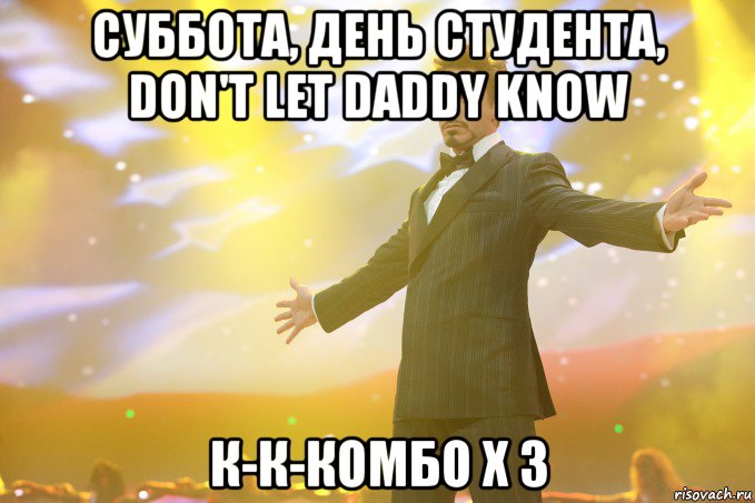 Суббота, день студента, don't let daddy know К-к-комбо х 3, Мем Тони Старк (Роберт Дауни младший)