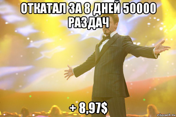 откатал за 8 дней 50000 раздач + 8,97$, Мем Тони Старк (Роберт Дауни младший)