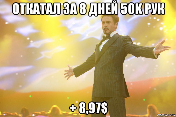 откатал за 8 дней 50k рук + 8,97$, Мем Тони Старк (Роберт Дауни младший)