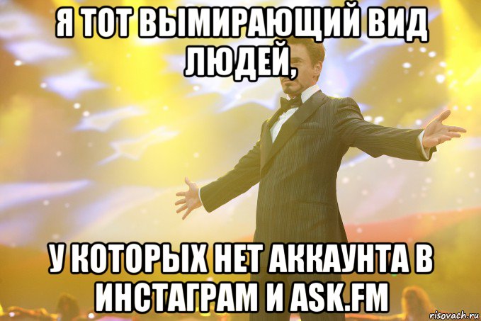 я тот вымирающий вид людей, у которых нет аккаунта в инстаграм и ask.fm, Мем Тони Старк (Роберт Дауни младший)