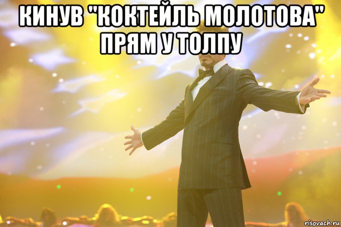 Кинув "Коктейль Молотова" прям у толпу , Мем Тони Старк (Роберт Дауни младший)