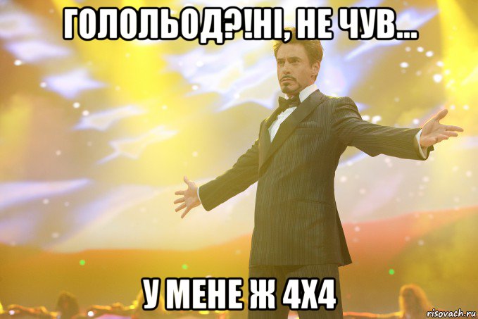 голольод?!Ні, не чув... у мене ж 4х4, Мем Тони Старк (Роберт Дауни младший)