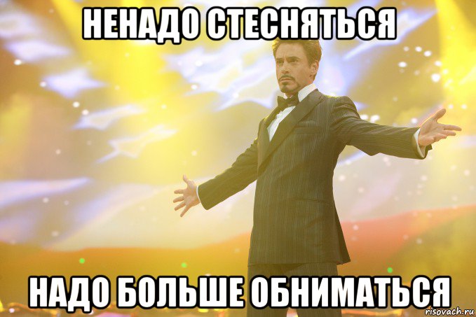 ненадо стесняться надо больше обниматься, Мем Тони Старк (Роберт Дауни младший)