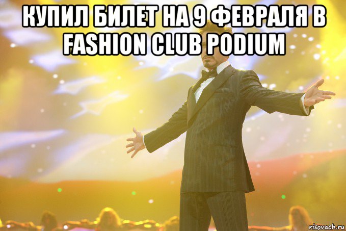 Купил билет на 9 февраля в Fashion Club Podium , Мем Тони Старк (Роберт Дауни младший)