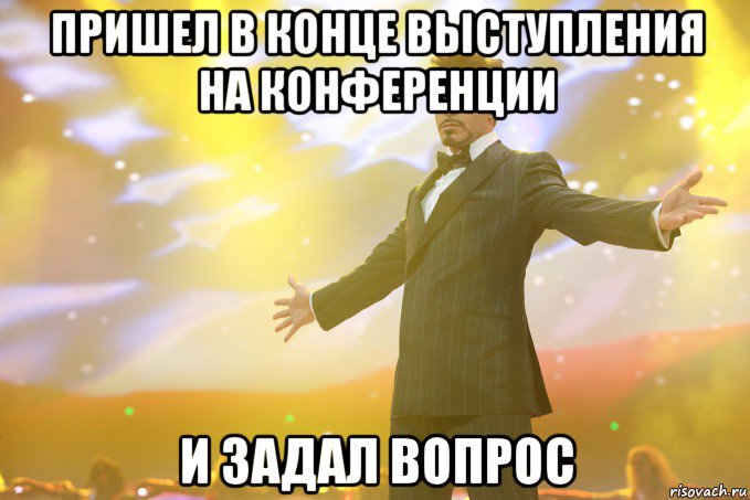 Пришел в конце выступления на конференции И задал вопрос, Мем Тони Старк (Роберт Дауни младший)