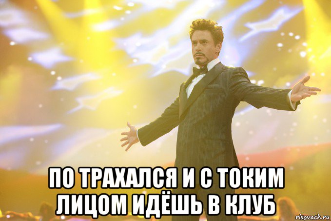  По трахался и с токим лицом идёшь в клуб, Мем Тони Старк (Роберт Дауни младший)