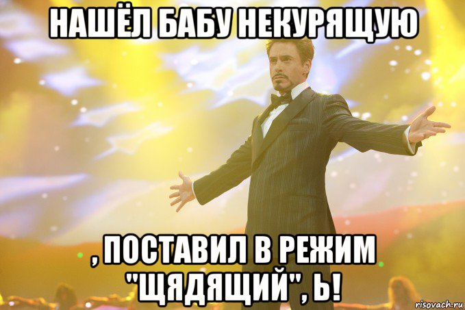 Нашёл бабу некурящую , поставил в режим "щядящий", Ь!, Мем Тони Старк (Роберт Дауни младший)