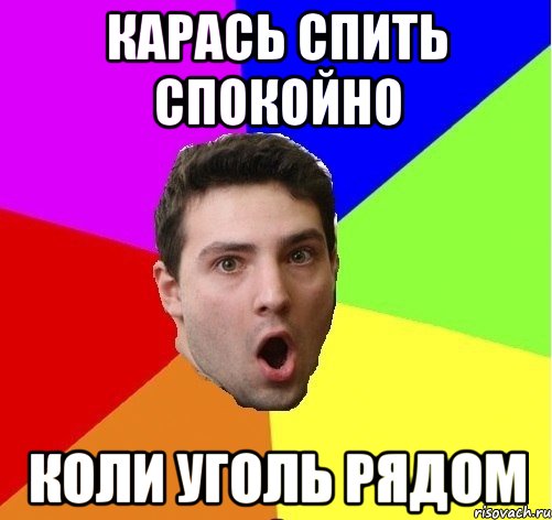 Карась спить спокойно Коли уголь рядом