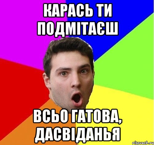 Карась ти подмітаєш Всьо гатова, дасвіданья