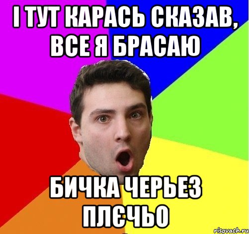 І тут карась сказав, все я брасаю Бичка черьез плєчьо