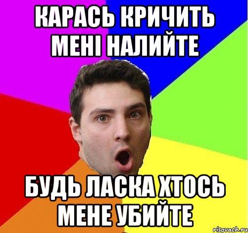 Карась кричить мені налийте Будь ласка хтось мене убийте