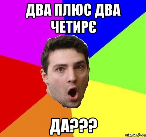 Два плюс два четирє ДА???